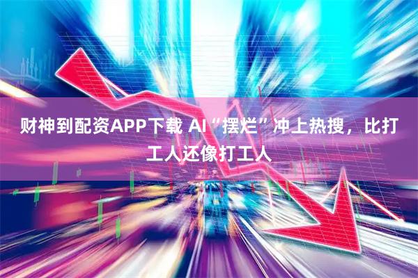财神到配资APP下载 AI“摆烂”冲上热搜，比打工人还像打工人