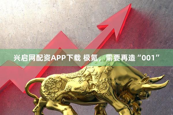 兴启网配资APP下载 极氪，需要再造“001”