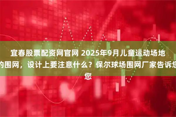 宜春股票配资网官网 2025年9月儿童运动场地的围网，设计上要注意什么？保尔球场围网厂家告诉您