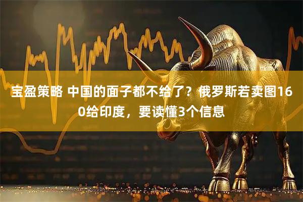 宝盈策略 中国的面子都不给了？俄罗斯若卖图160给印度，要读懂3个信息