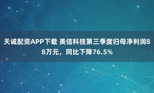 天诚配资APP下载 美信科技第三季度归母净利润88万元，同比下降76.5%