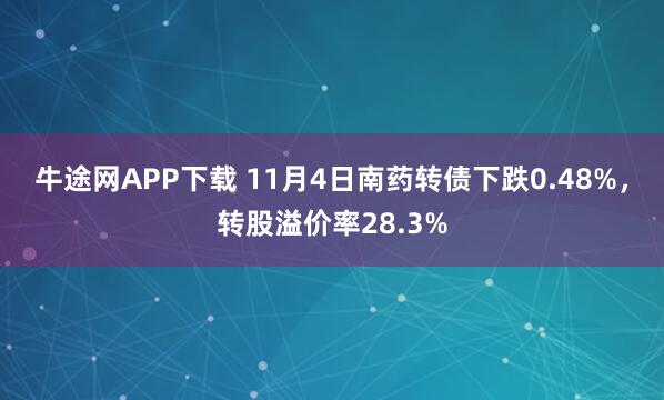 牛途网APP下载 11月4日南药转债下跌0.48%，转股溢价率28.3%
