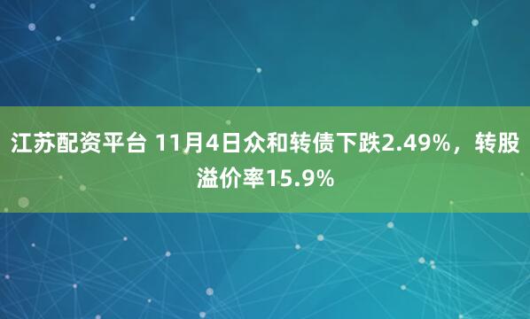 江苏配资平台 11月4日众和转债下跌2.49%，转股溢价率15.9%
