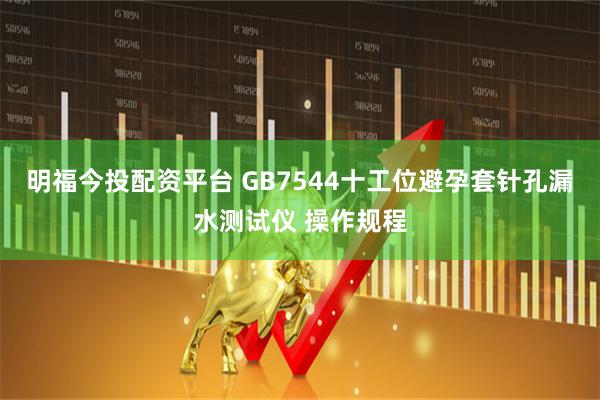 明福今投配资平台 GB7544十工位避孕套针孔漏水测试仪 操作规程