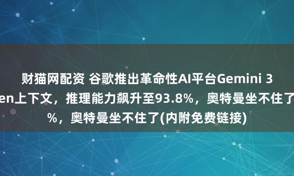 财猫网配资 谷歌推出革命性AI平台Gemini 3：支持百万Token上下文，推理能力飙升至93.8%，奥特曼坐不住了(内附免费链接)