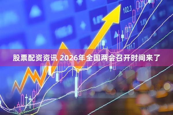 股票配资资讯 2026年全国两会召开时间来了
