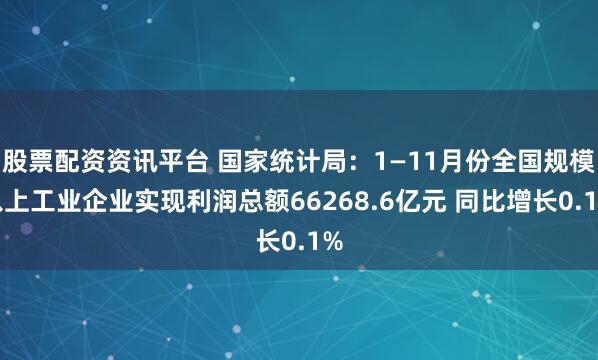股票配资资讯平台 国家统计局：1—11月份全国规模以上工业企业实现利润总额66268.6亿元 同比增长0.1%