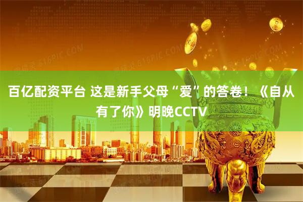 百亿配资平台 这是新手父母“爱”的答卷！《自从有了你》明晚CCTV