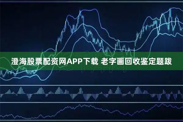 澄海股票配资网APP下载 老字画回收鉴定题跋
