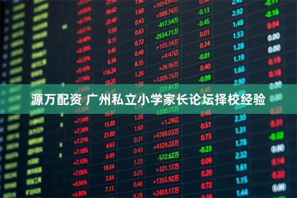 源万配资 广州私立小学家长论坛择校经验