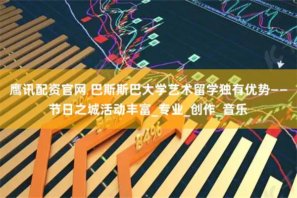 鹰讯配资官网 巴斯斯巴大学艺术留学独有优势——节日之城活动丰富_专业_创作_音乐