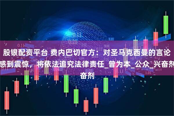 股银配资平台 费内巴切官方：对圣马克西曼的言论感到震惊，将依法追究法律责任_曾为本_公众_兴奋剂