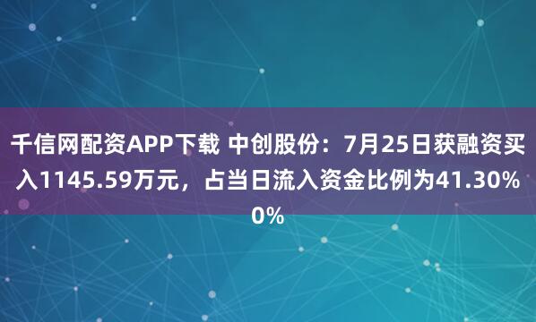 千信网配资APP下载 中创股份：7月25日获融资买入1145.59万元，占当日流入资金比例为41.30%