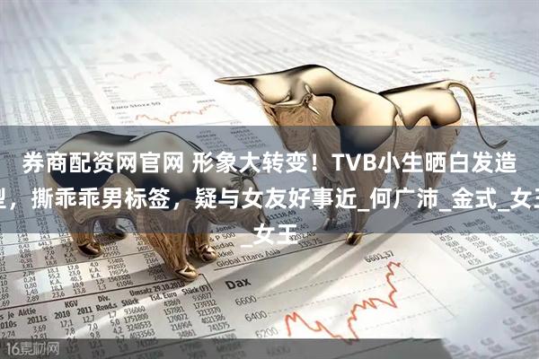 券商配资网官网 形象大转变！TVB小生晒白发造型，撕乖乖男标签，疑与女友好事近_何广沛_金式_女王