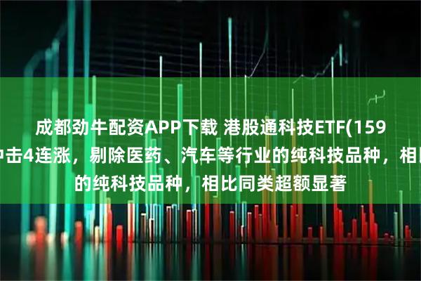 成都劲牛配资APP下载 港股通科技ETF(159262)深V反转冲击4连涨，剔除医药、汽车等行业的纯科技品种，相比同类超额显著