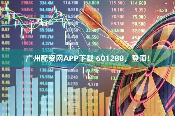 广州配资网APP下载 601288，登顶！
