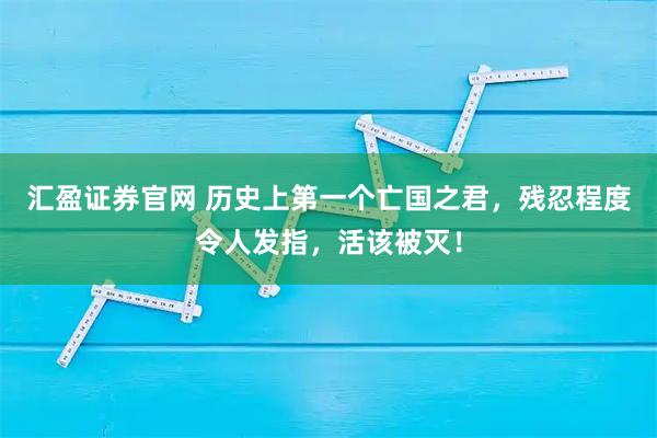 汇盈证券官网 历史上第一个亡国之君，残忍程度令人发指，活该被灭！
